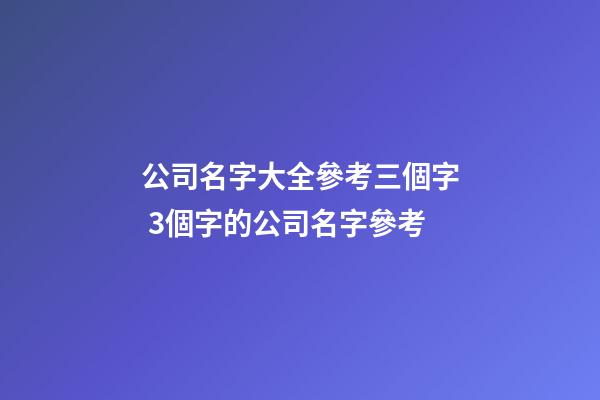 公司名字大全參考三個字 3個字的公司名字參考